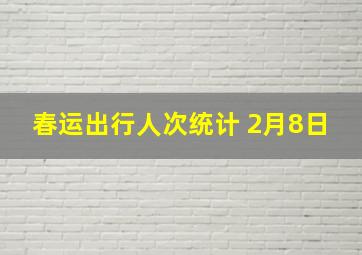 春运出行人次统计 2月8日